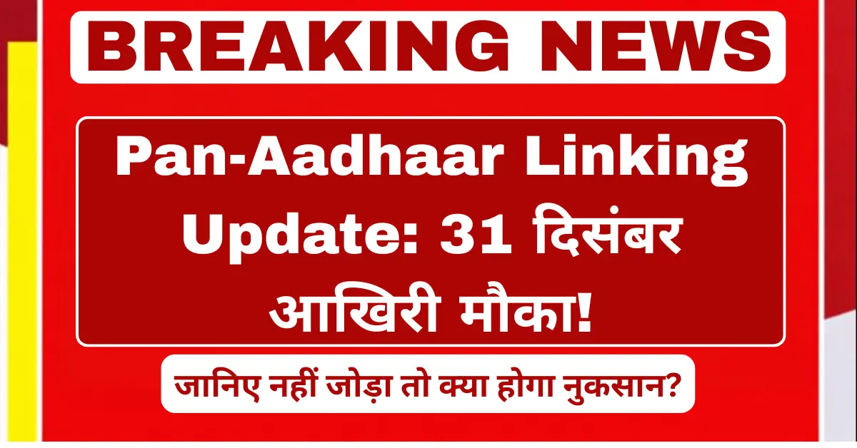 Pan-Aadhaar Linking Update: 31 दिसंबर आखिरी मौका! जानिए नहीं जोड़ा तो क्या होगा नुकसान?