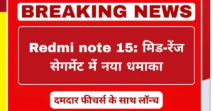 Redmi Note 15 मिड-रेंज सेगमेंट में नया स्मार्टफोन, दमदार फीचर्स के साथ लॉन्च
