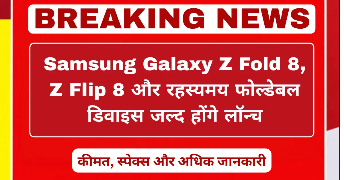 Samsung Galaxy Z Fold 8 और Z Flip 8 समेत नया फोल्डेबल डिवाइस जल्द लॉन्च, कीमत और स्पेसिफिकेशन